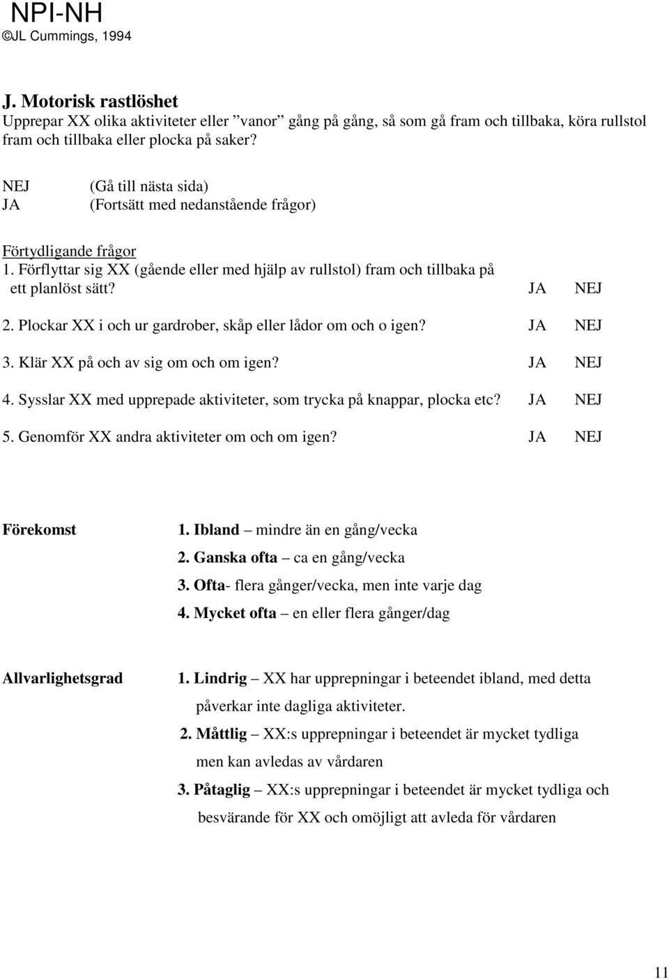 Klär XX på och av sig om och om igen? 4. Sysslar XX med upprepade aktiviteter, som trycka på knappar, plocka etc? 5. Genomför XX andra aktiviteter om och om igen? 1.