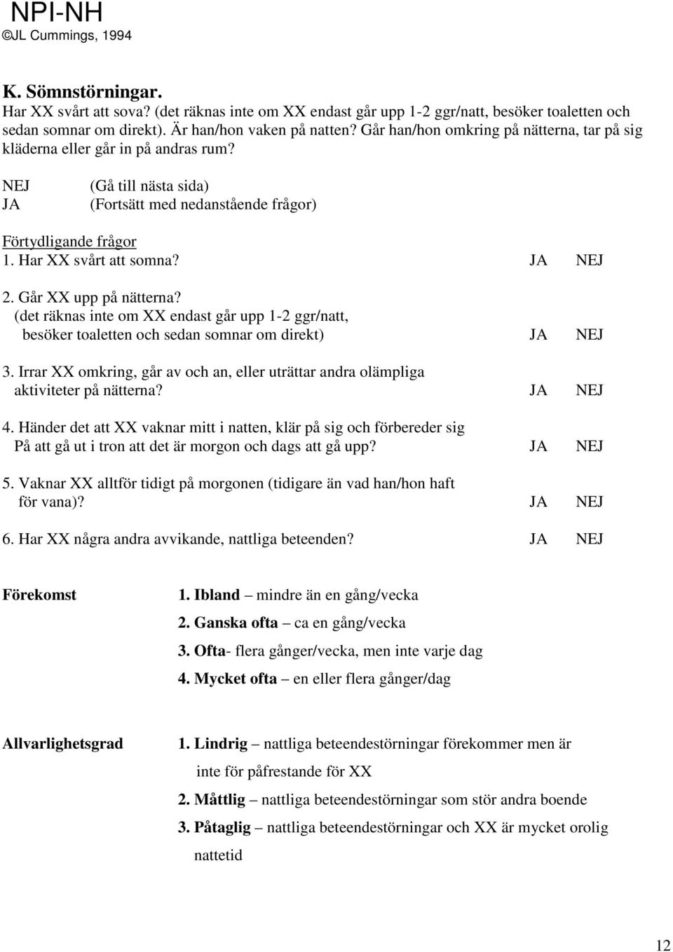 (det räknas inte om XX endast går upp 1-2 ggr/natt, besöker toaletten och sedan somnar om direkt) 3. Irrar XX omkring, går av och an, eller uträttar andra olämpliga aktiviteter på nätterna? 4.