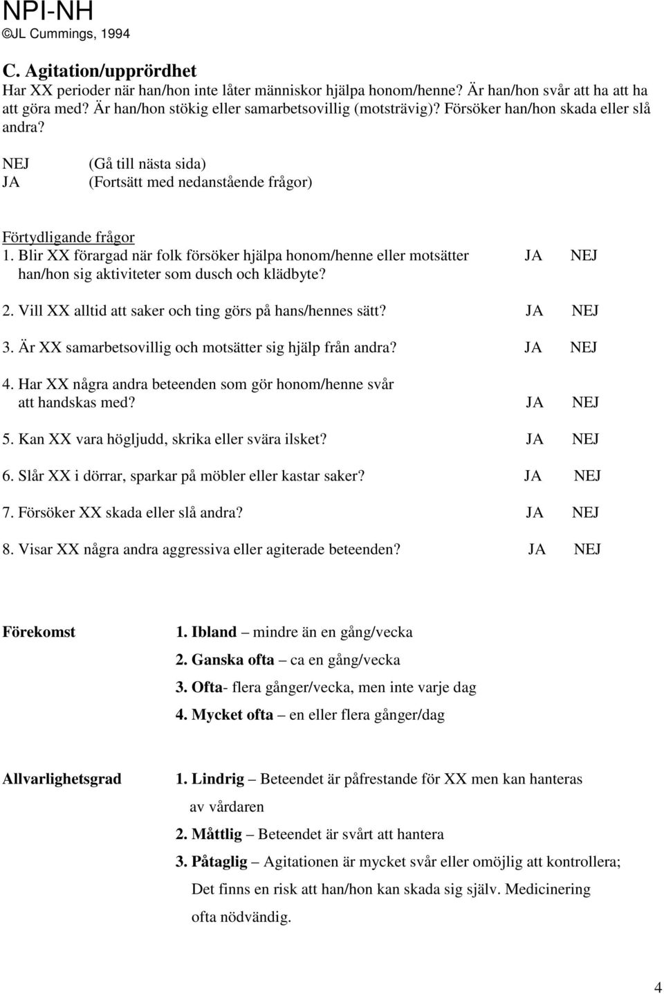 Vill XX alltid att saker och ting görs på hans/hennes sätt? 3. Är XX samarbetsovillig och motsätter sig hjälp från andra? 4. Har XX några andra beteenden som gör honom/henne svår att handskas med? 5.