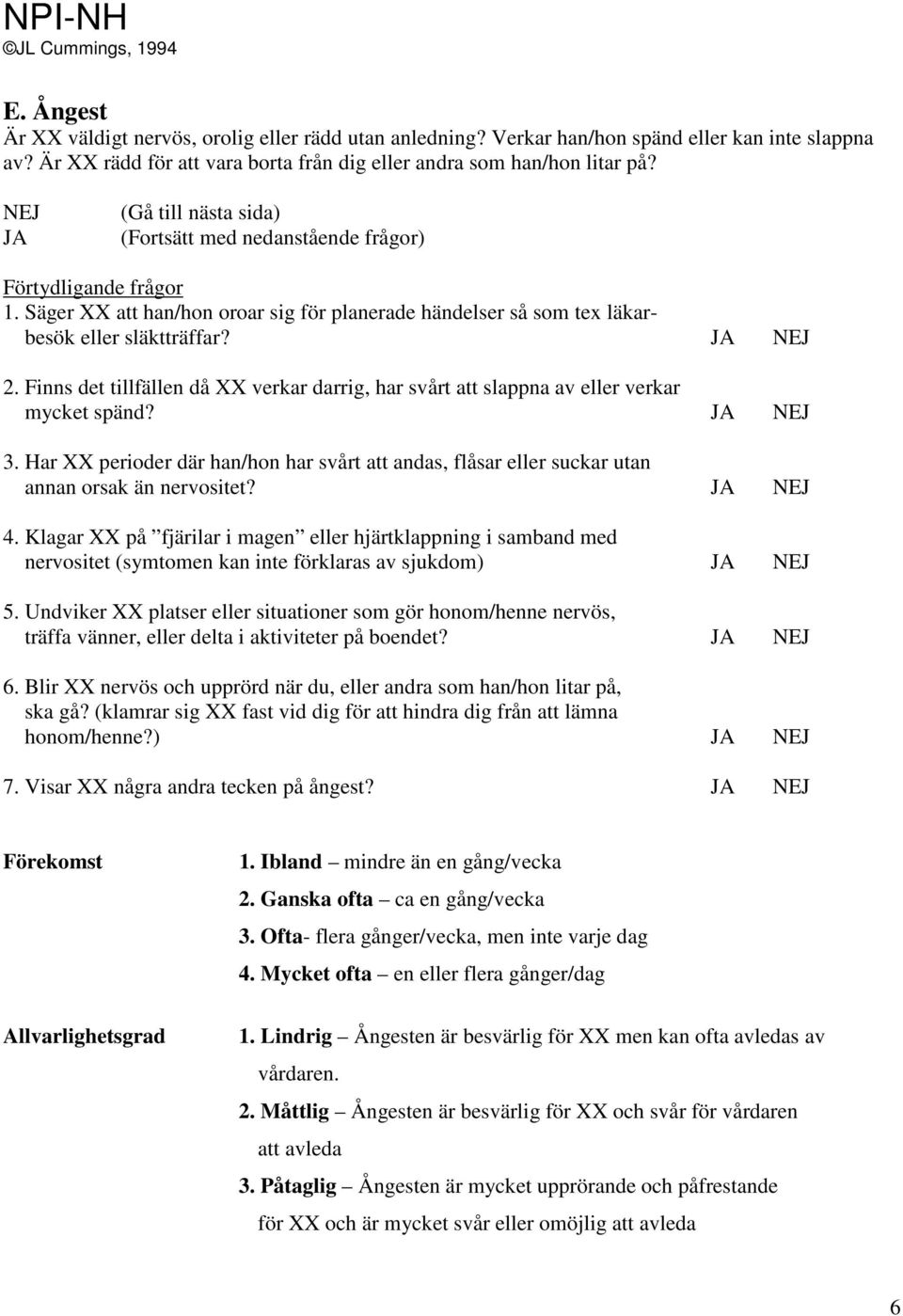 Har XX perioder där han/hon har svårt att andas, flåsar eller suckar utan annan orsak än nervositet? 4.