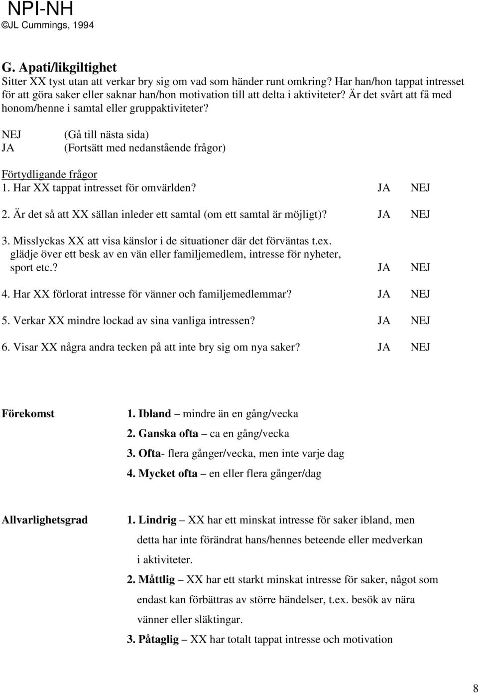 Har XX tappat intresset för omvärlden? 2. Är det så att XX sällan inleder ett samtal (om ett samtal är möjligt)? 3. Misslyckas XX att visa känslor i de situationer där det förväntas t.ex.