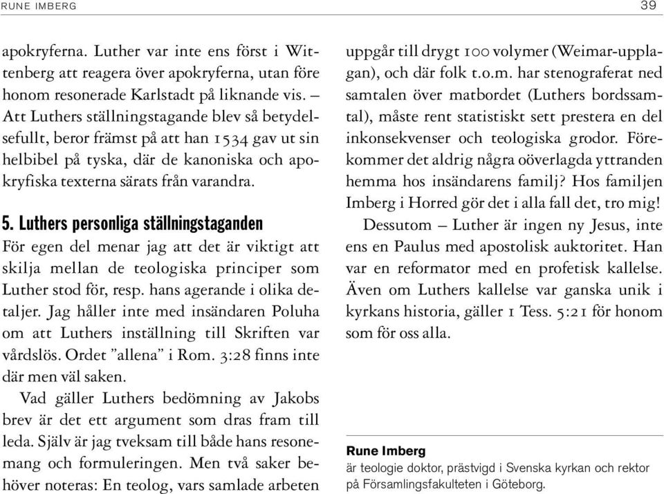 Luthers personliga ställningstaganden För egen del menar jag att det är viktigt att skilja mellan de teologiska principer som Luther stod för, resp. hans agerande i olika detaljer.
