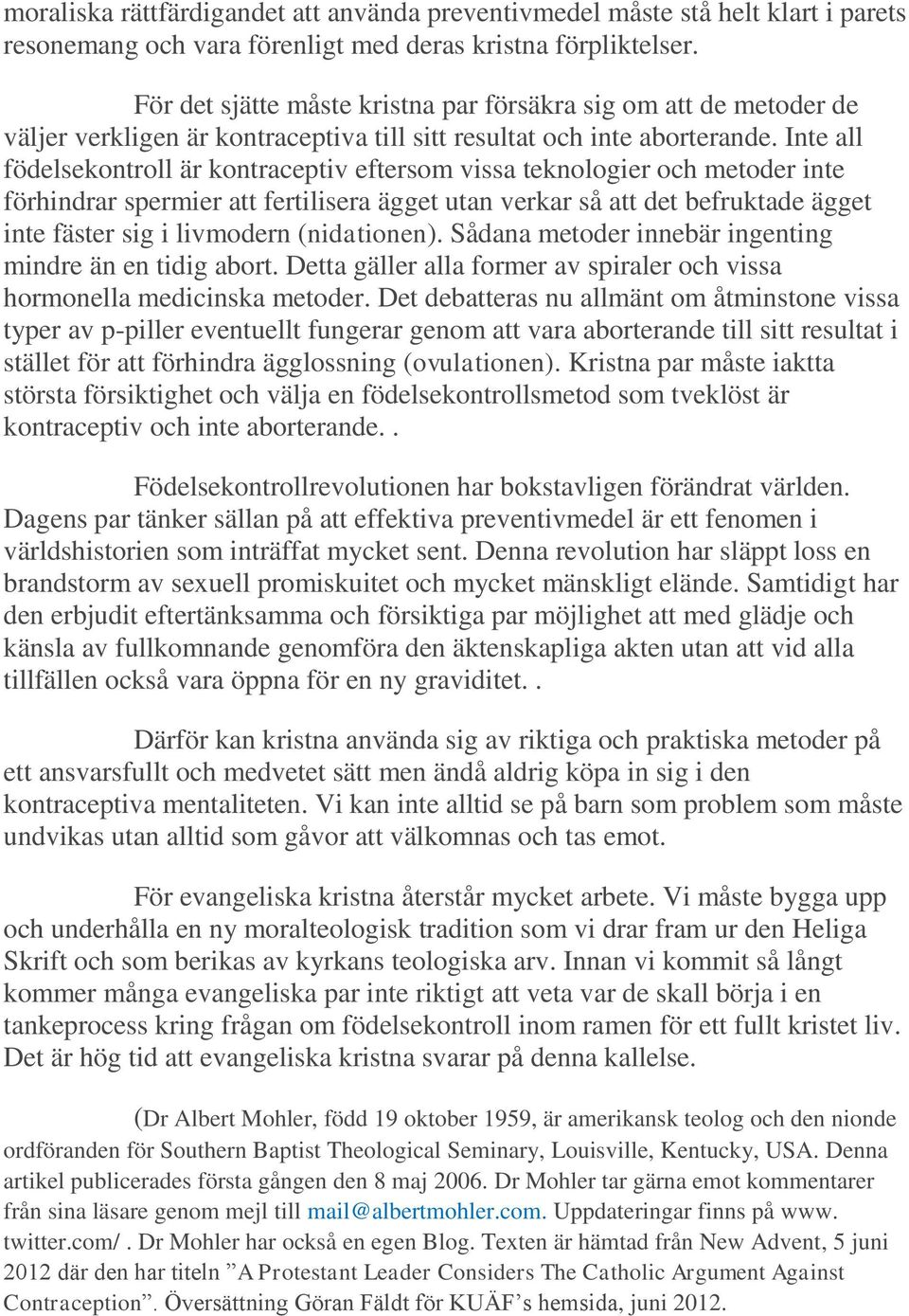 Inte all födelsekontroll är kontraceptiv eftersom vissa teknologier och metoder inte förhindrar spermier att fertilisera ägget utan verkar så att det befruktade ägget inte fäster sig i livmodern