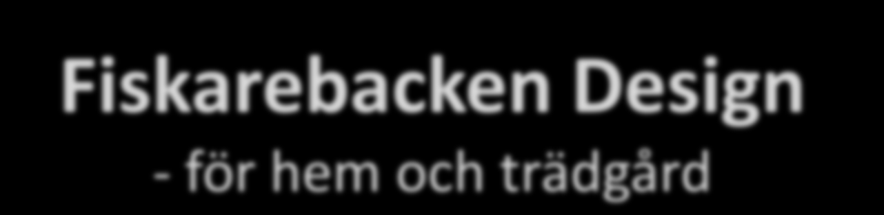 Fiskarebacken Design - för hem och trädgård Fiskarebacken Design tillverkar och säljer prisvärda produkter för hem och trädgård i