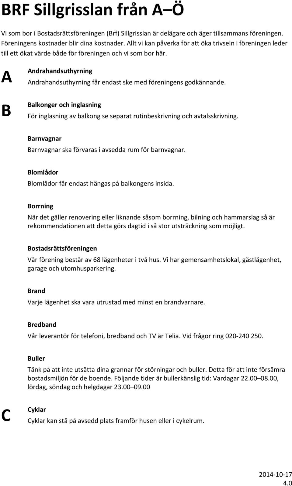 A B Andrahandsuthyrning Andrahandsuthyrning får endast ske med föreningens godkännande. Balkonger och inglasning För inglasning av balkong se separat rutinbeskrivning och avtalsskrivning.