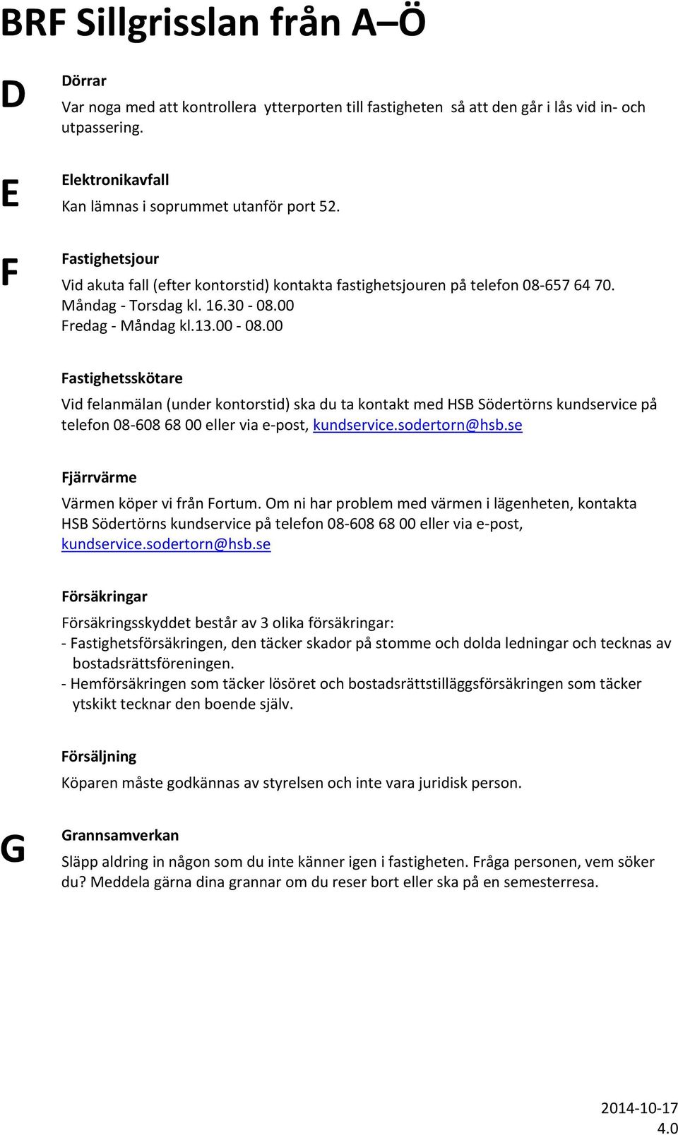 00 Fastighetsskötare Vid felanmälan (under kontorstid) ska du ta kontakt med HSB Södertörns kundservice på telefon 08 608 68 00 eller via e post, kundservice.sodertorn@hsb.