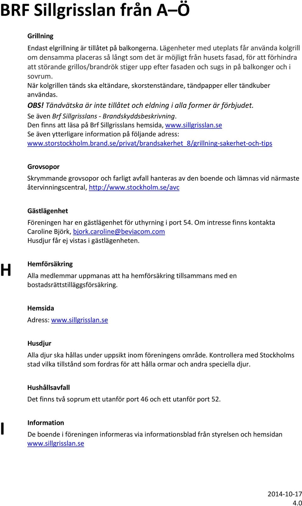 på balkonger och i sovrum. När kolgrillen tänds ska eltändare, skorstenständare, tändpapper eller tändkuber användas. OBS! Tändvätska är inte tillåtet och eldning i alla former är förbjudet.