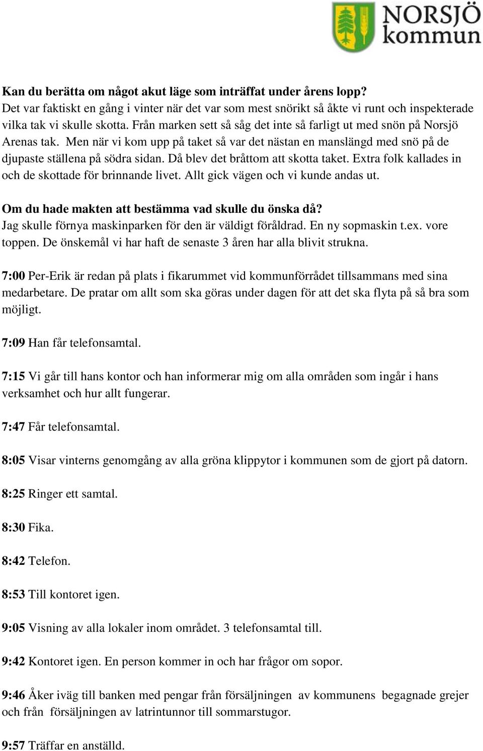 Då blev det bråttom att skotta taket. Extra folk kallades in och de skottade för brinnande livet. Allt gick vägen och vi kunde andas ut. Om du hade makten att bestämma vad skulle du önska då?