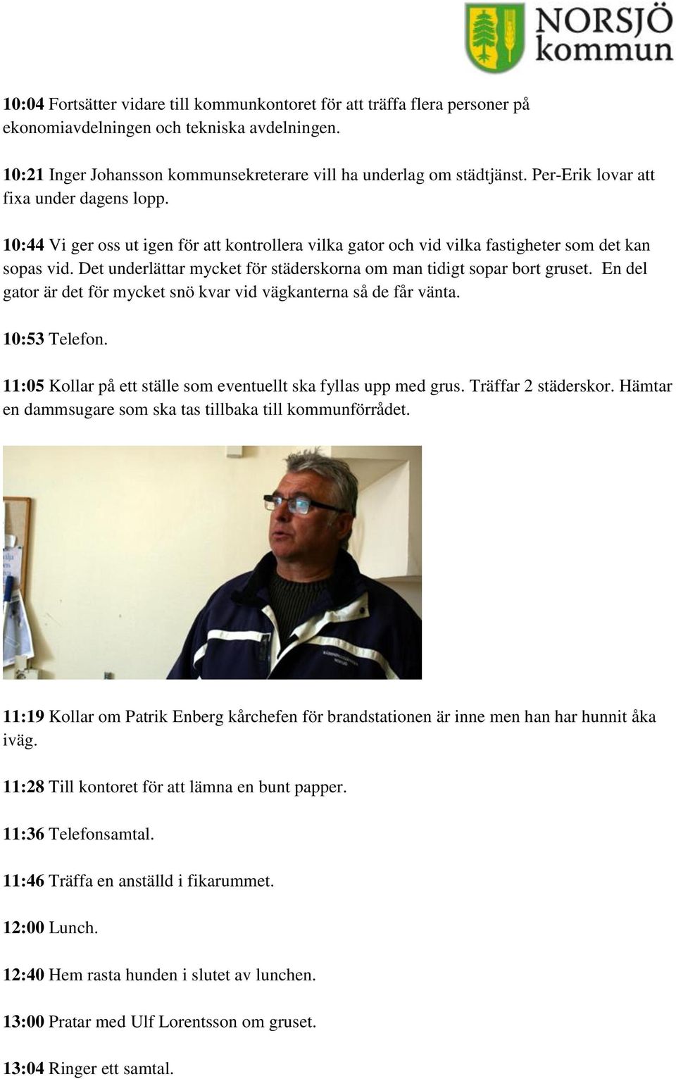 Det underlättar mycket för städerskorna om man tidigt sopar bort gruset. En del gator är det för mycket snö kvar vid vägkanterna så de får vänta. 10:53 Telefon.