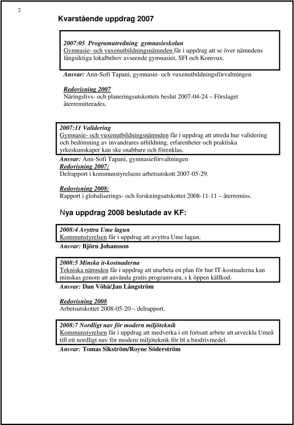 2007:11 Validering Gymnasie- och vuxenutbildningsnämnden får i uppdrag att utreda hur validering och bedömning av invandrares utbildning, erfarenheter och praktiska yrkeskunskaper kan ske snabbare
