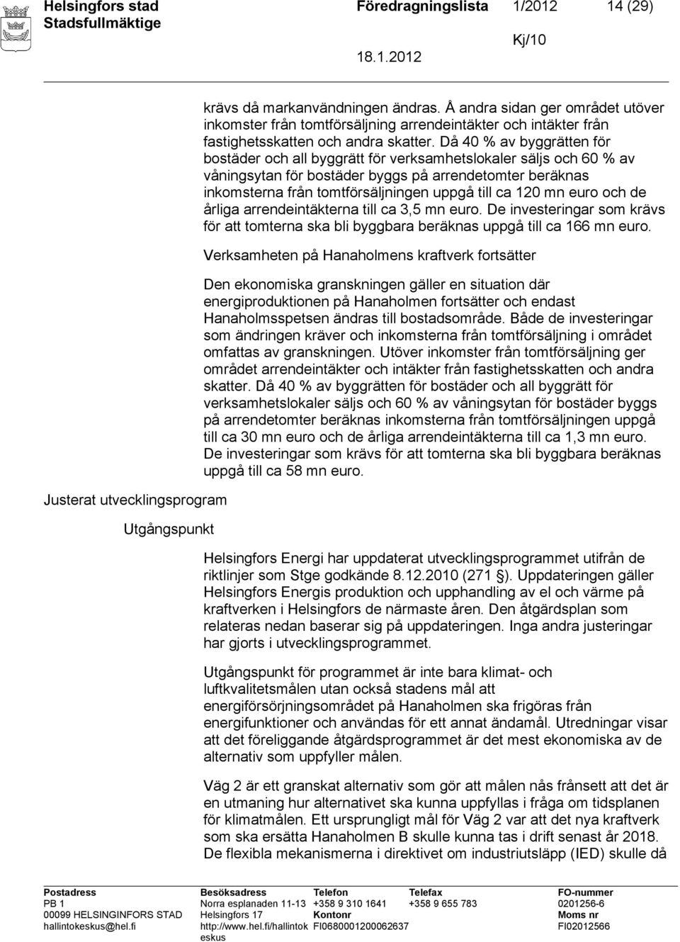 Då 40 % av byggrätten för bostäder och all byggrätt för verksamhetslokaler säljs och 60 % av våningsytan för bostäder byggs på arrendetomter beräknas inkomsterna från tomtförsäljningen uppgå till ca