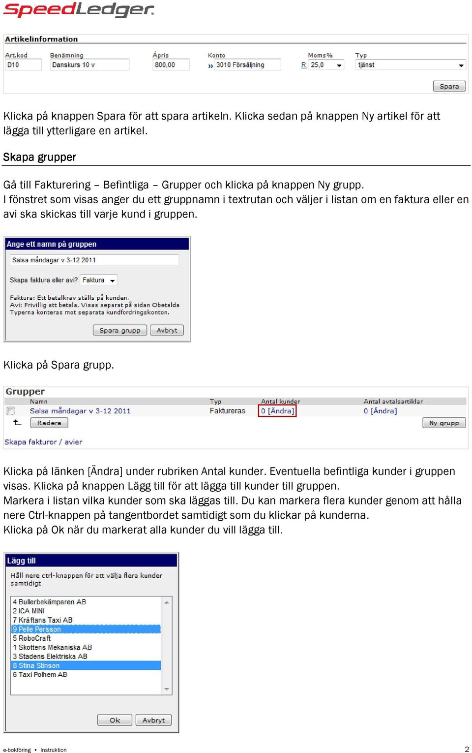 I fönstret som visas anger du ett gruppnamn i textrutan och väljer i listan om en faktura eller en avi ska skickas till varje kund i gruppen. Klicka på Spara grupp.