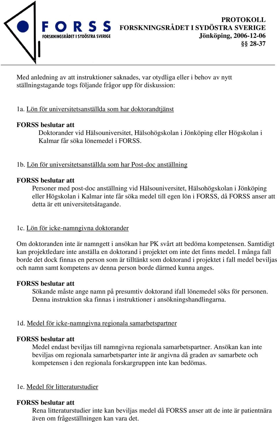 Lön för universitetsanställda som har Post-doc anställning Personer med post-doc anställning vid Hälsouniversitet, Hälsohögskolan i Jönköping eller Högskolan i Kalmar inte får söka medel till egen