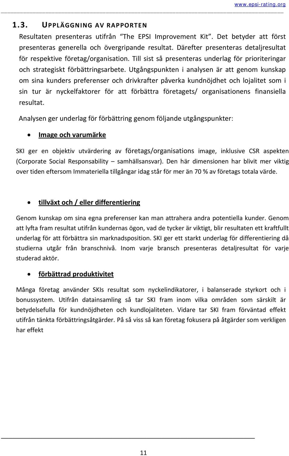 Utgångspunkten i analysen är att genom kunskap om sina kunders preferenser och drivkrafter påverka kundnöjdhet och lojalitet som i sin tur är nyckelfaktorer för att förbättra företagets/