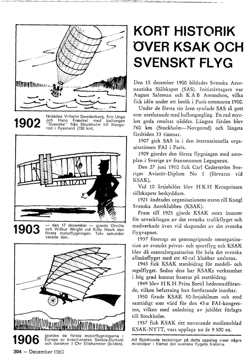 Den 15 december 1900 bildades Svenska Aeronautiska Sillsliapet (SAS). Initiativtagare var August Saloman och K A B Amundson, vilka fick id6n under ett besiik i Paris sommaren 1900.