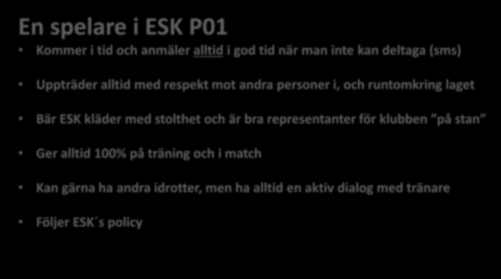 En spelare i ESK P01 Kommer i tid och anmäler alltid i god tid när man inte kan deltaga (sms) Uppträder alltid med respekt mot andra personer i, och runtomkring laget Bär ESK kläder