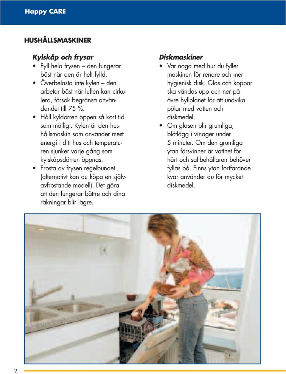 Frosta av frysen regelbundet (alternativt kan du köpa en självavfrostande modell). Det göra att den fungerar bättre och dina räkningar blir lägre.