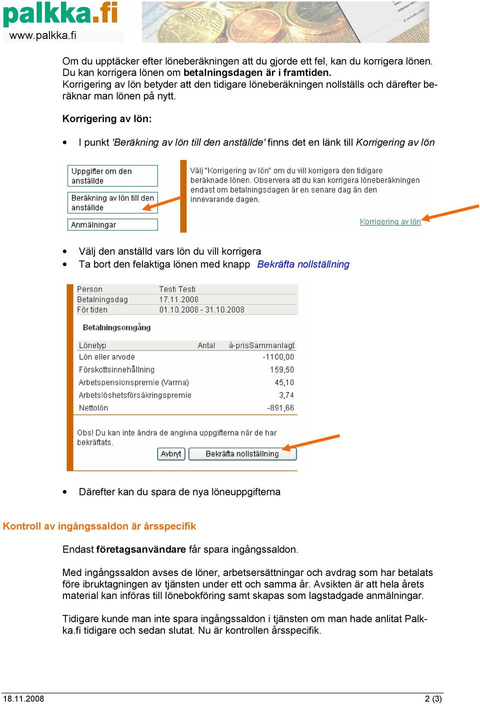Korrigering av lön: I punkt 'Beräkning av lön till den anställde' finns det en länk till Korrigering av lön Välj den anställd vars lön du vill korrigera Ta bort den felaktiga lönen med knapp Bekräfta