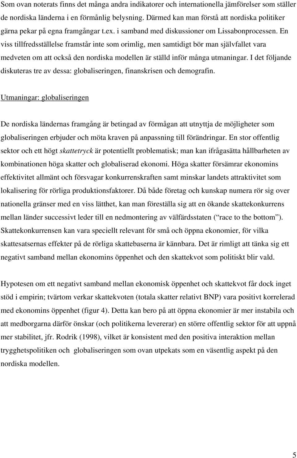 En viss tillfredsställelse framstår inte som orimlig, men samtidigt bör man självfallet vara medveten om att också den nordiska modellen är ställd inför många utmaningar.
