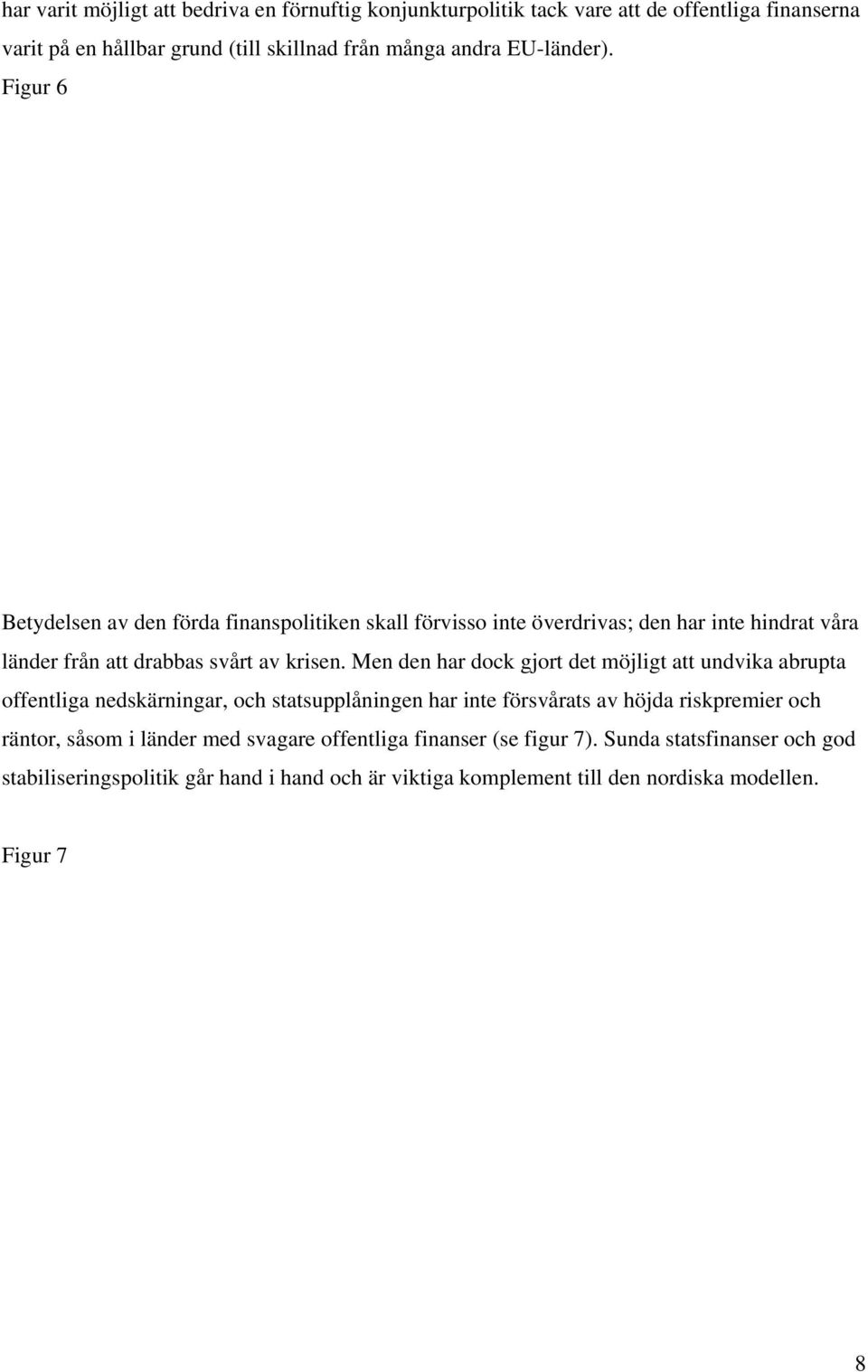 Men den har dock gjort det möjligt att undvika abrupta offentliga nedskärningar, och statsupplåningen har inte försvårats av höjda riskpremier och räntor, såsom i