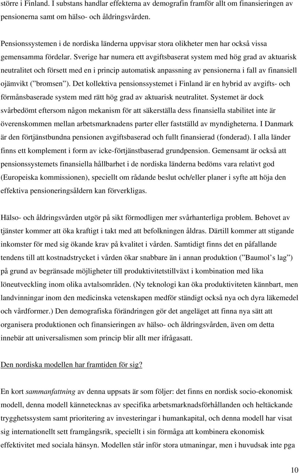 Sverige har numera ett avgiftsbaserat system med hög grad av aktuarisk neutralitet och försett med en i princip automatisk anpassning av pensionerna i fall av finansiell ojämvikt ( bromsen ).