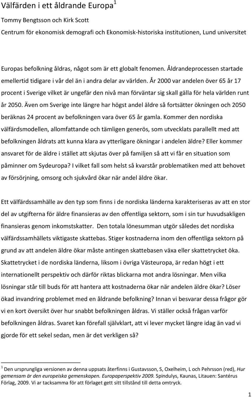 År 2000 var andelen över 65 år 17 procent i Sverige vilket är ungefär den nivå man förväntar sig skall gälla för hela världen runt år 2050.