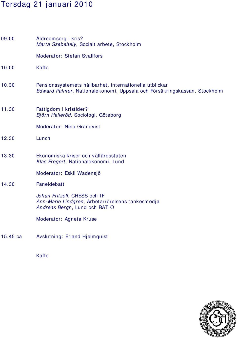 Björn Halleröd, Sociologi, Göteborg 12.30 Lunch Moderator: Nina Granqvist 13.30 Ekonomiska kriser och välfärdsstaten Klas Fregert, Nationalekonomi, Lund 14.