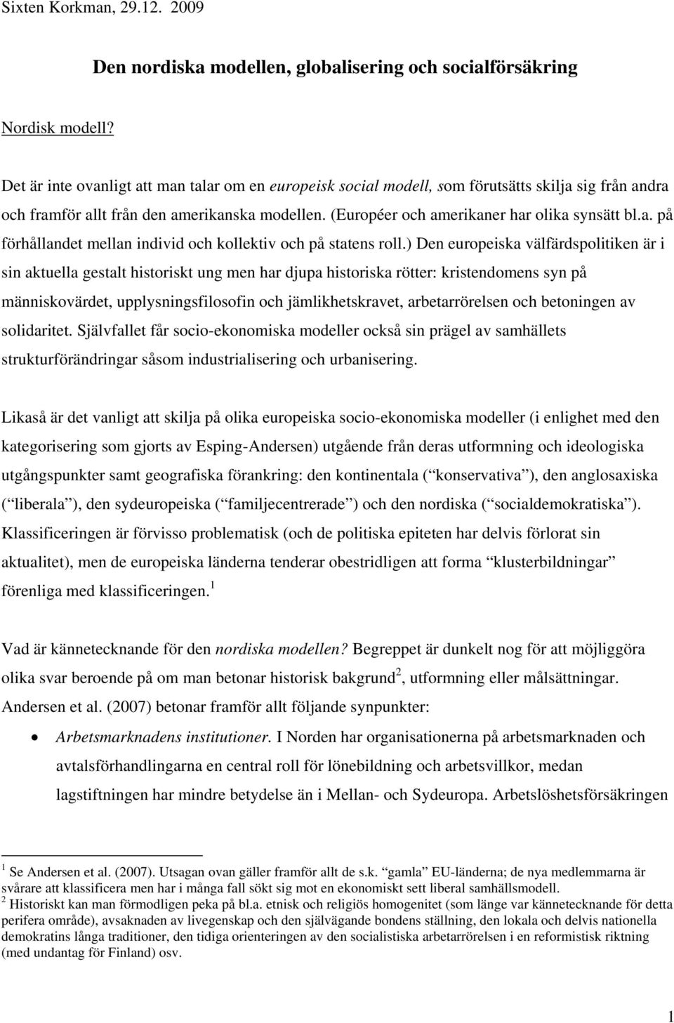 ) Den europeiska välfärdspolitiken är i sin aktuella gestalt historiskt ung men har djupa historiska rötter: kristendomens syn på människovärdet, upplysningsfilosofin och jämlikhetskravet,