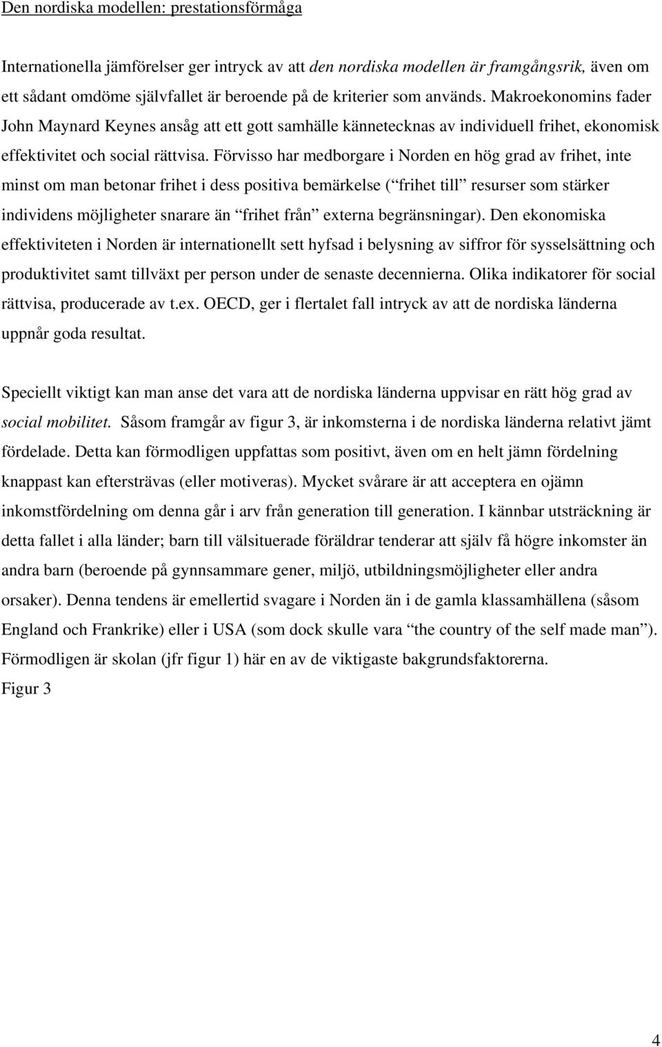 Förvisso har medborgare i Norden en hög grad av frihet, inte minst om man betonar frihet i dess positiva bemärkelse ( frihet till resurser som stärker individens möjligheter snarare än frihet från