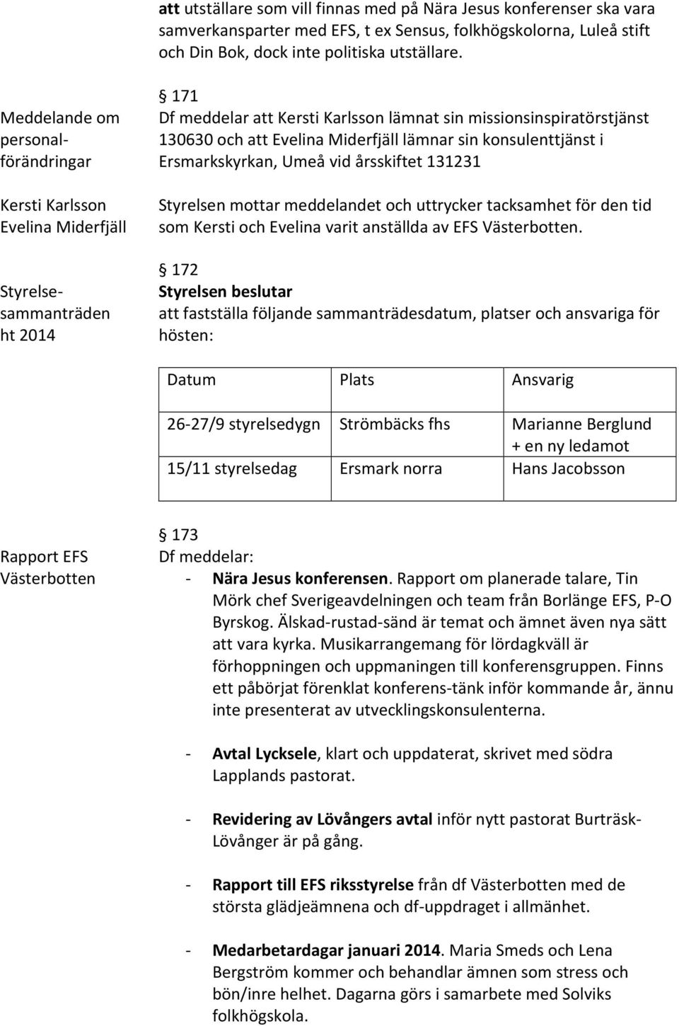 Miderfjäll lämnar sin konsulenttjänst i Ersmarkskyrkan, Umeå vid årsskiftet 131231 Styrelsen mottar meddelandet och uttrycker tacksamhet för den tid som Kersti och Evelina varit anställda av EFS