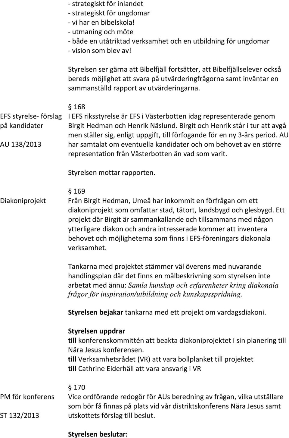 EFS styrelse- förslag på kandidater AU 138/2013 168 I EFS riksstyrelse är EFS i Västerbotten idag representerade genom Birgit Hedman och Henrik Näslund.