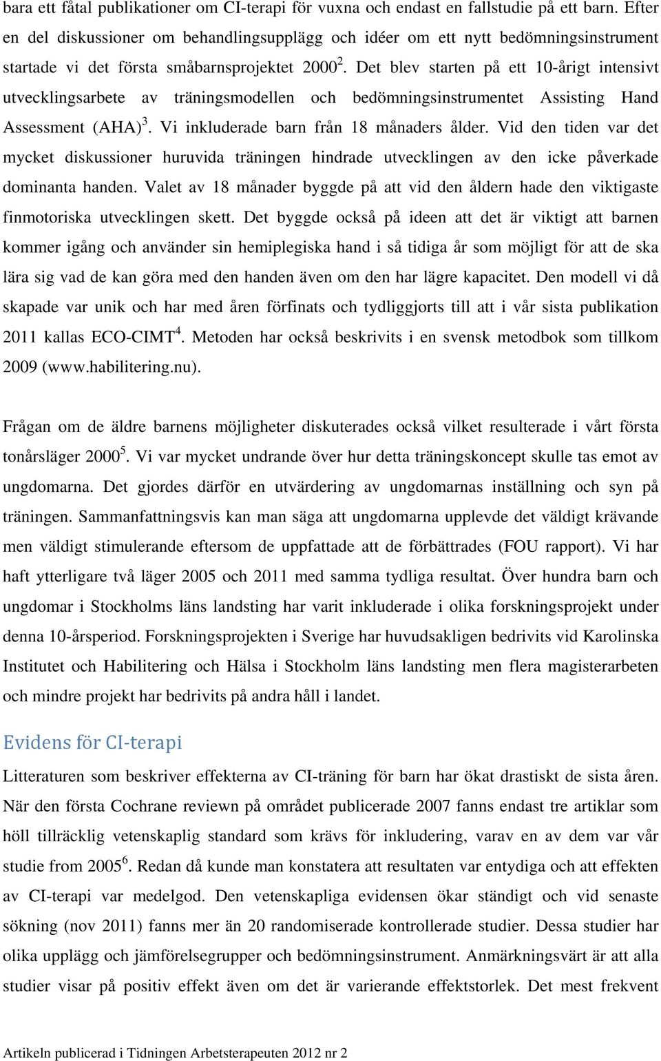 Det blev starten på ett 10-årigt intensivt utvecklingsarbete av träningsmodellen och bedömningsinstrumentet Assisting Hand Assessment (AHA) 3. Vi inkluderade barn från 18 månaders ålder.