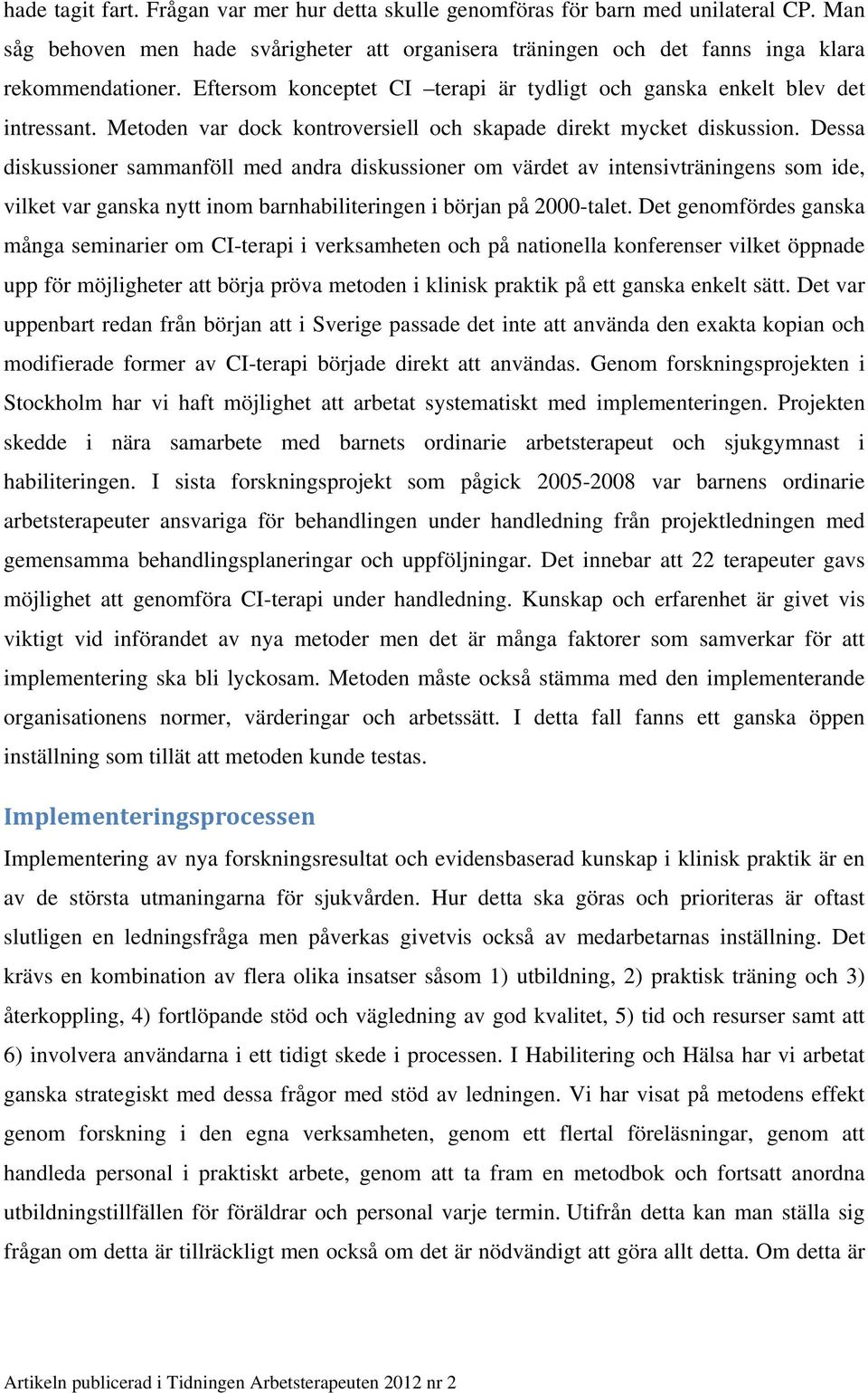 Dessa diskussioner sammanföll med andra diskussioner om värdet av intensivträningens som ide, vilket var ganska nytt inom barnhabiliteringen i början på 2000-talet.