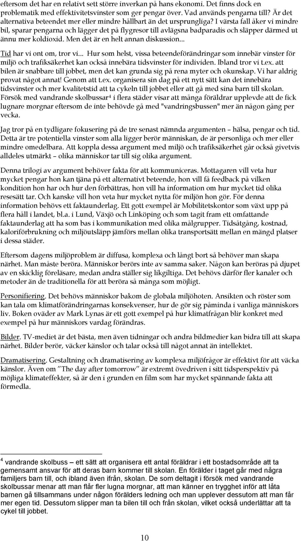 I värsta fall åker vi mindre bil, sparar pengarna och lägger det på flygresor till avlägsna badparadis och släpper därmed ut ännu mer koldioxid. Men det är en helt annan diskussion.