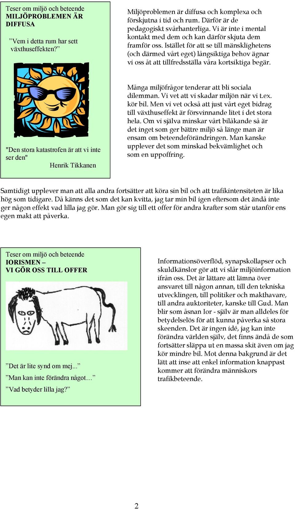 Istället för att se till mänsklighetens (och därmed vårt eget) långsiktiga behov ägnar vi oss åt att tillfredsställa våra kortsiktiga begär.