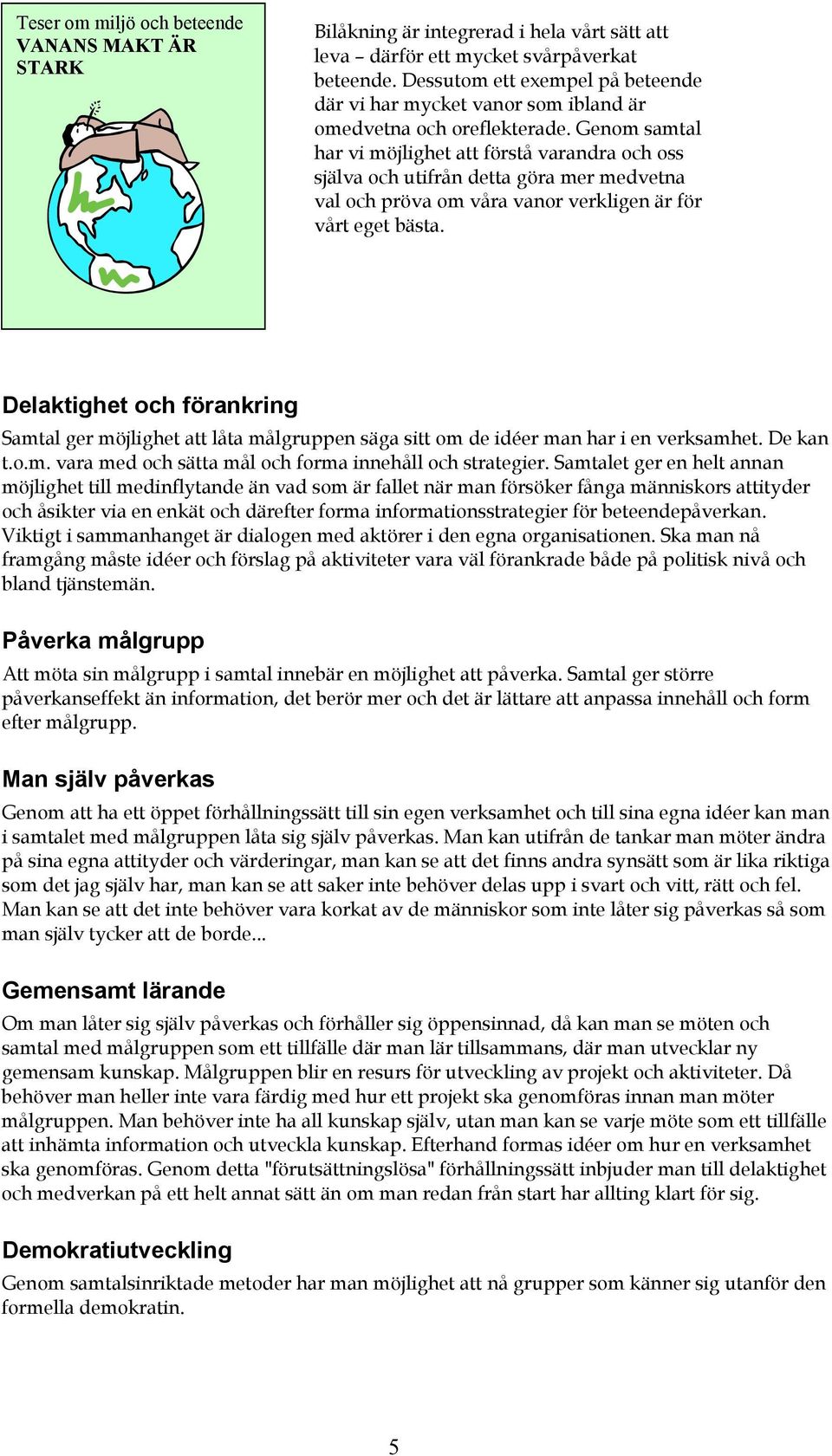 Genom samtal har vi möjlighet att förstå varandra och oss själva och utifrån detta göra mer medvetna val och pröva om våra vanor verkligen är för vårt eget bästa.