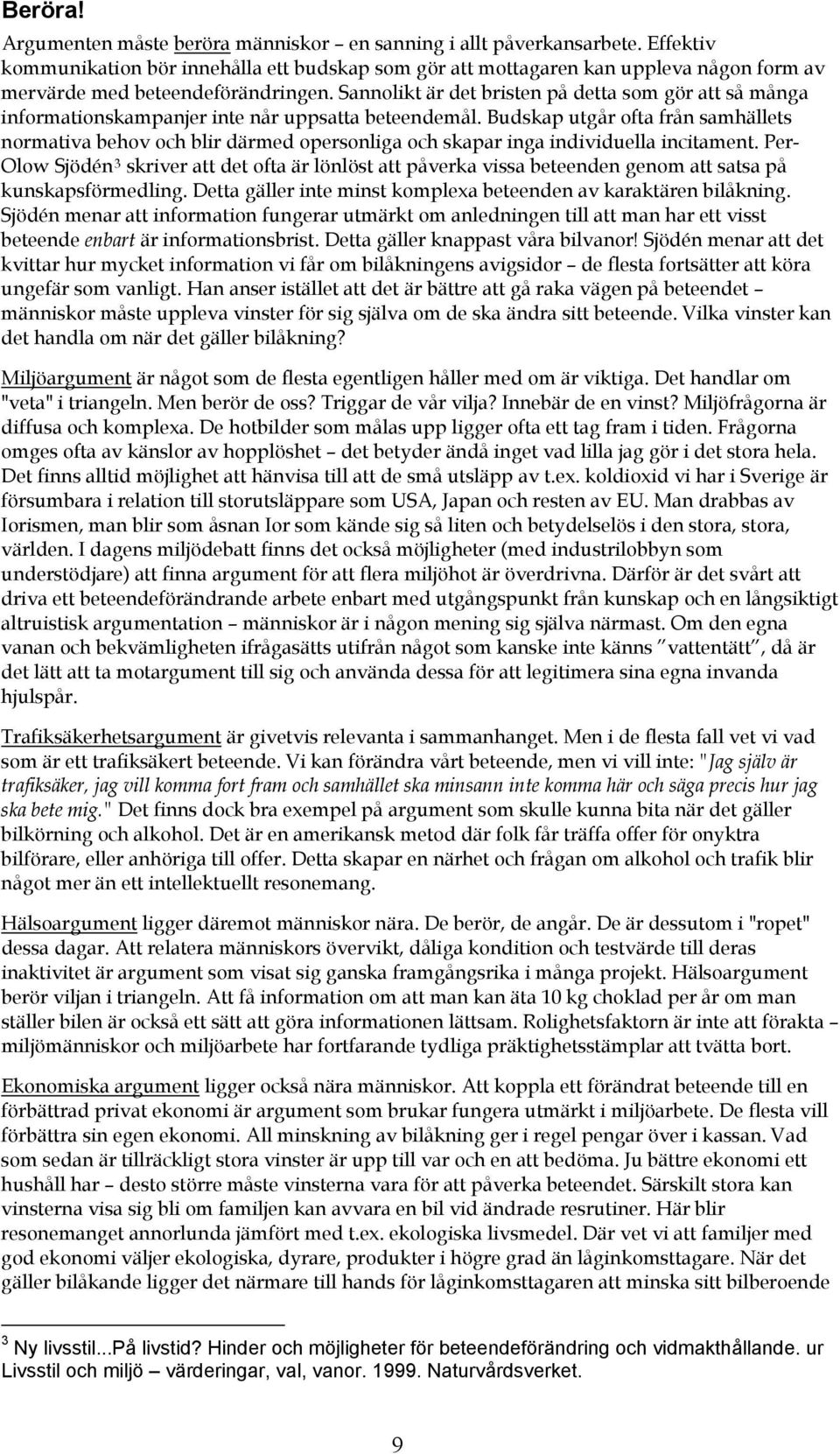 Sannolikt är det bristen på detta som gör att så många informationskampanjer inte når uppsatta beteendemål.