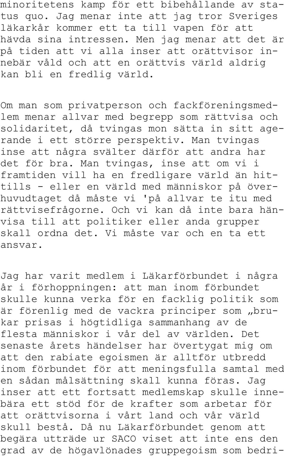 Om man som privatperson och fackföreningsmedlem menar allvar med begrepp som rättvisa och solidaritet, då tvingas mon sätta in sitt agerande i ett större perspektiv.