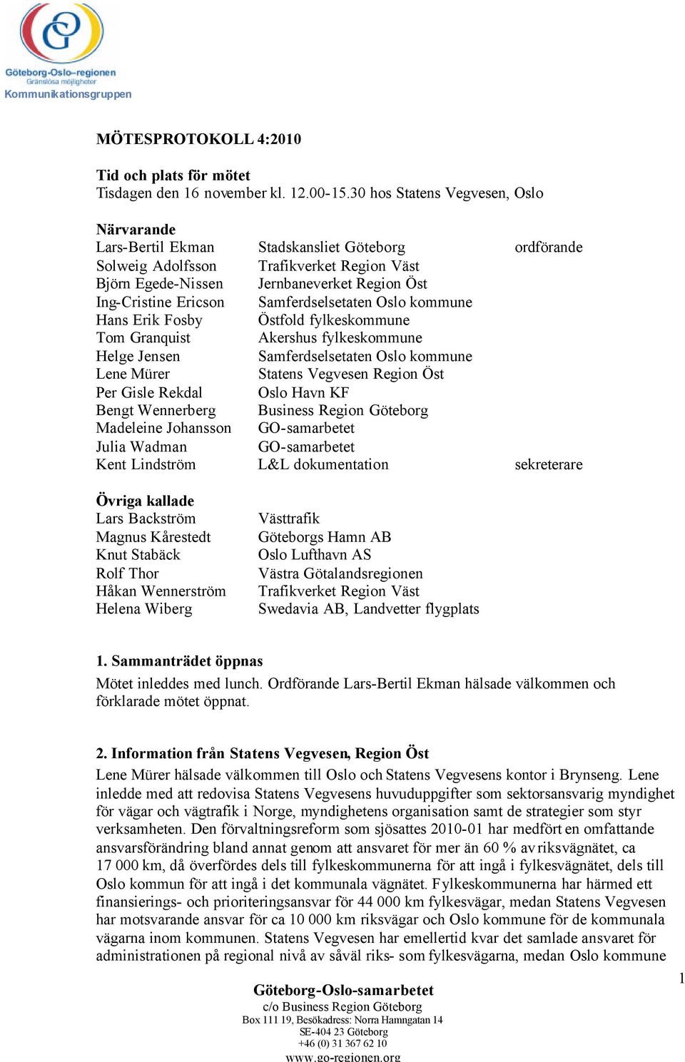 Ericson Samferdselsetaten Oslo kommune Hans Erik Fosby Östfold fylkeskommune Tom Granquist Akershus fylkeskommune Helge Jensen Samferdselsetaten Oslo kommune Lene Mürer Statens Vegvesen Region Öst