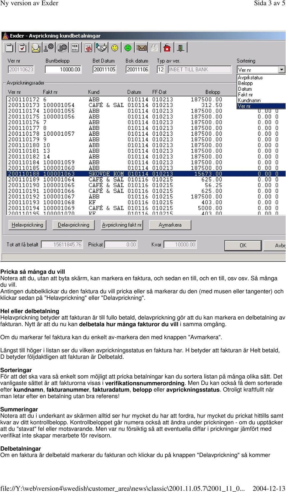 Hel eller delbetalning Helavprickning betyder att fakturan är till fullo betald, delavprickning gör att du kan markera en delbetalning av fakturan.