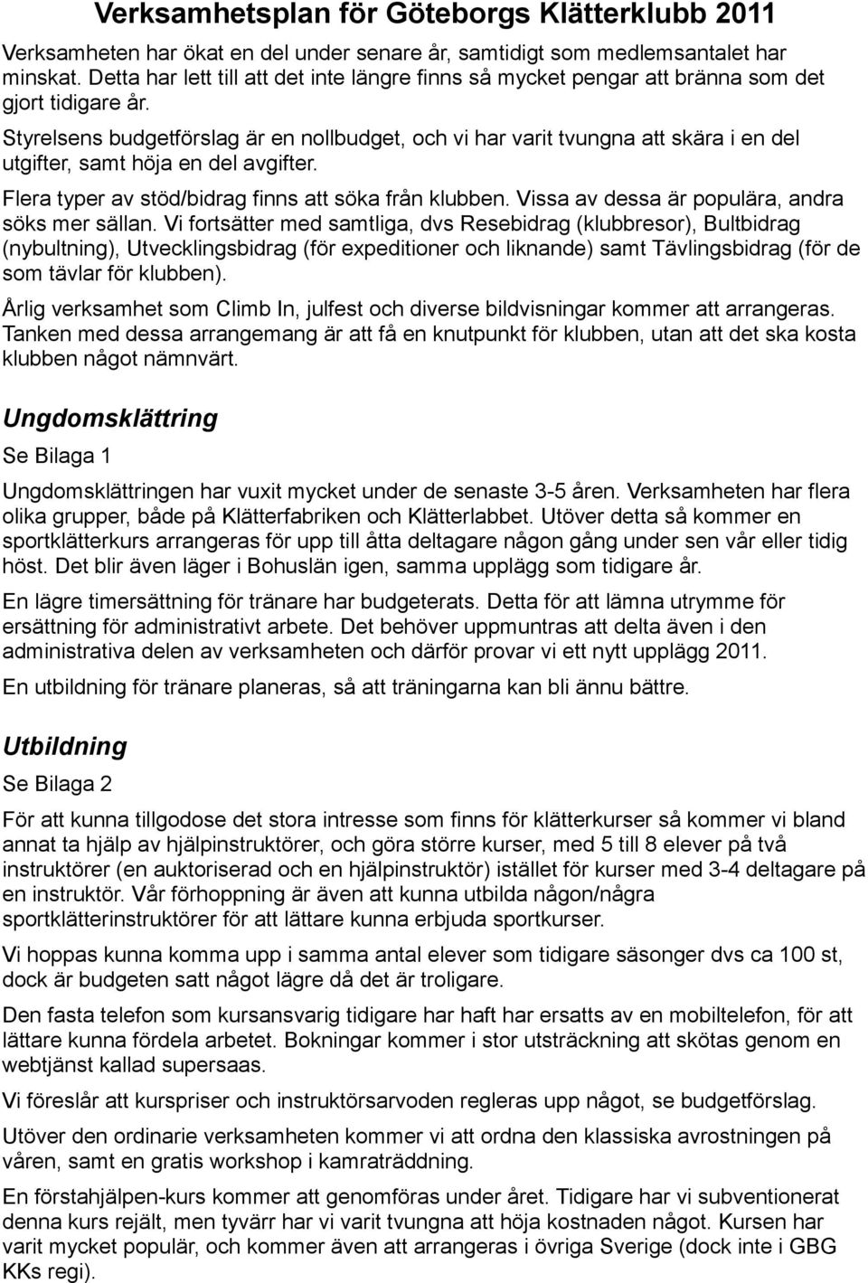 Styrelsens budgetförslag är en nollbudget, och vi har varit tvungna att skära i en del utgifter, samt höja en del avgifter. Flera typer av stöd/bidrag finns att söka från klubben.