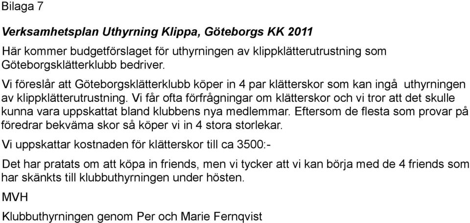 Vi får ofta förfrågningar om klätterskor och vi tror att det skulle kunna vara uppskattat bland klubbens nya medlemmar.