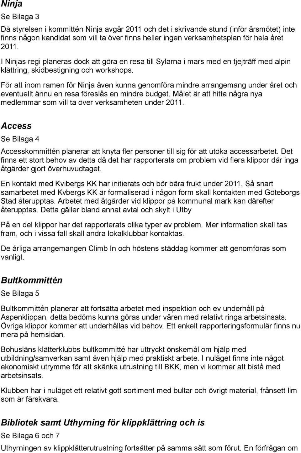 För att inom ramen för Ninja även kunna genomföra mindre arrangemang under året och eventuellt ännu en resa föreslås en mindre budget.