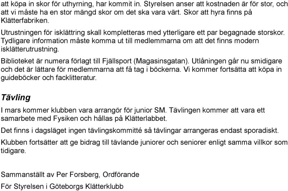 Biblioteket är numera förlagt till Fjällsport (Magasinsgatan). Utlåningen går nu smidigare och det är lättare för medlemmarna att få tag i böckerna.