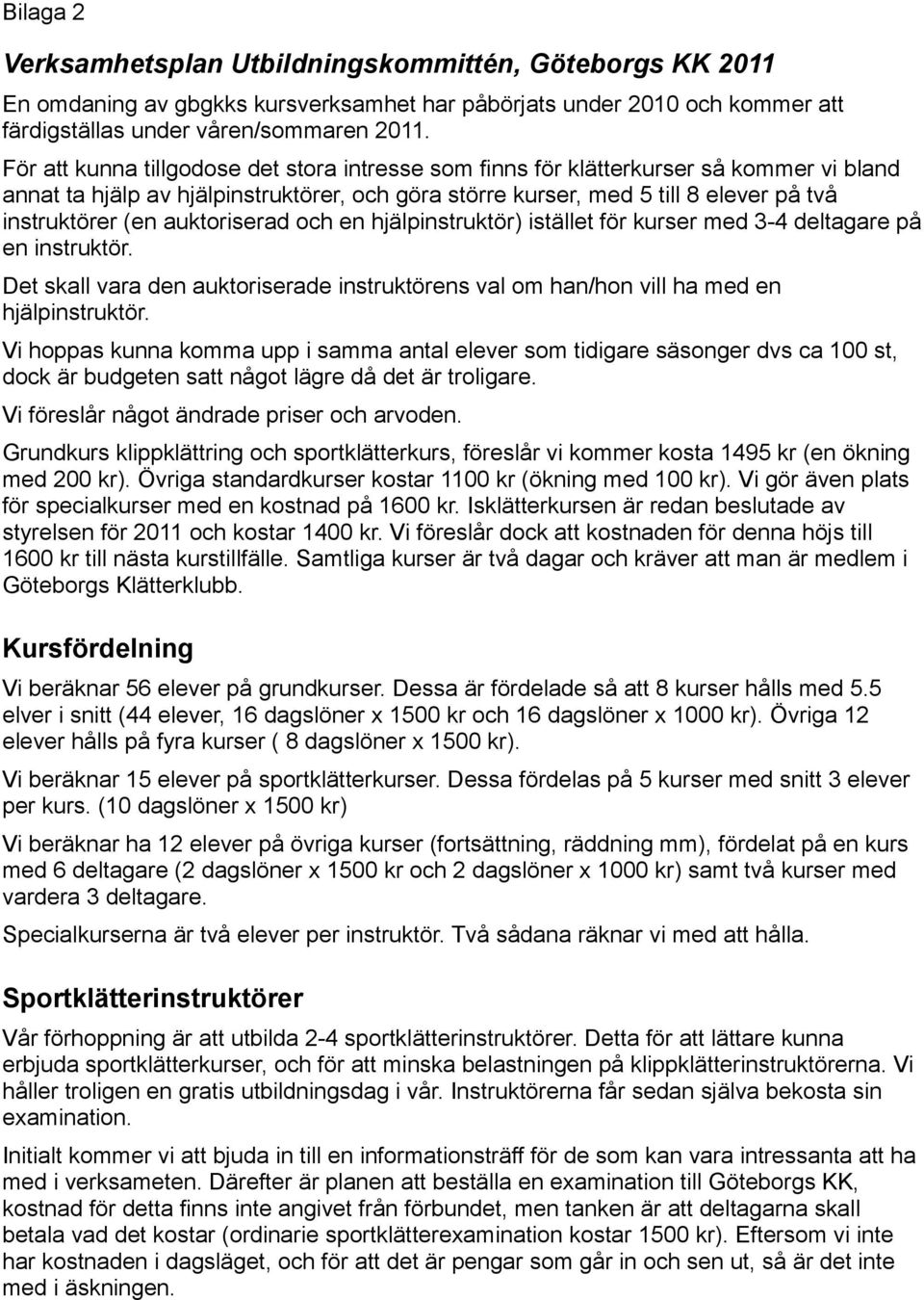 auktoriserad och en hjälpinstruktör) istället för kurser med 3-4 deltagare på en instruktör. Det skall vara den auktoriserade instruktörens val om han/hon vill ha med en hjälpinstruktör.