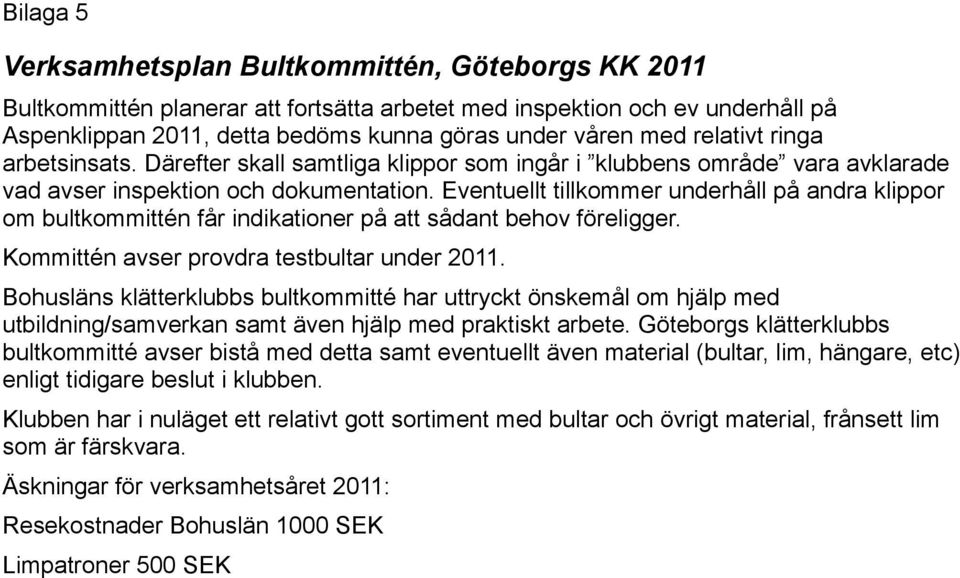 Eventuellt tillkommer underhåll på andra klippor om bultkommittén får indikationer på att sådant behov föreligger. Kommittén avser provdra testbultar under 2011.