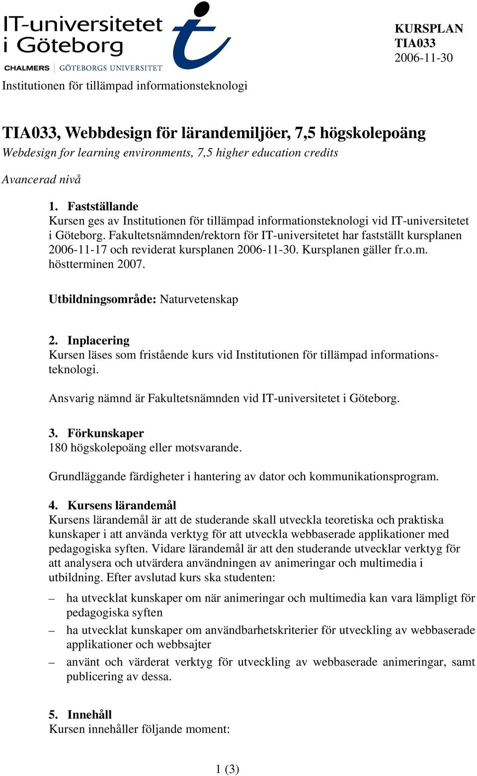 Fakultetsnämnden/rektorn för IT-universitetet har fastställt kursplanen 2006-11-17 och reviderat kursplanen 2006-11-30. Kursplanen gäller fr.o.m. höstterminen 2007.