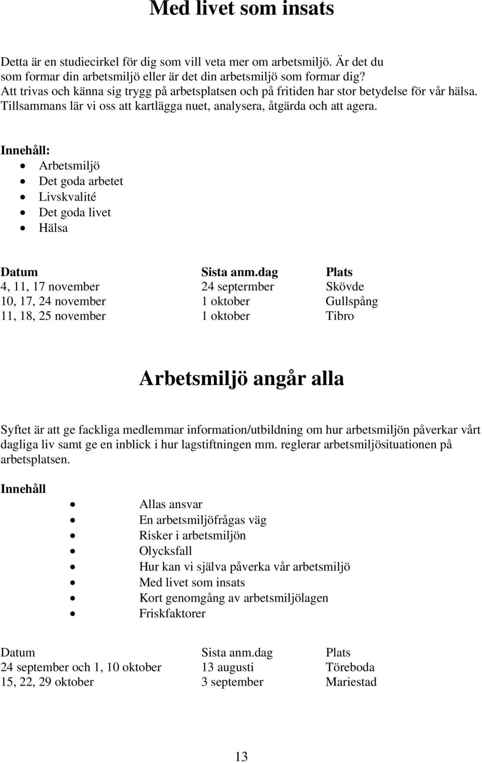Innehåll: Arbetsmiljö Det goda arbetet Livskvalité Det goda livet Hälsa Datum Sista anm.