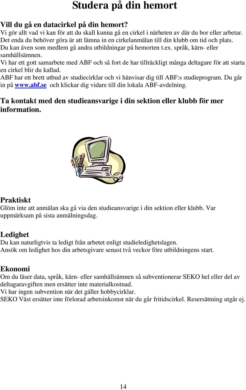Vi har ett gott samarbete med ABF och så fort de har tillräckligt många deltagare för att starta en cirkel blir du kallad.