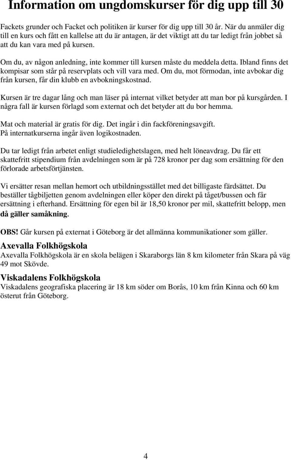 Om du, av någon anledning, inte kommer till kursen måste du meddela detta. Ibland finns det kompisar som står på reservplats och vill vara med.